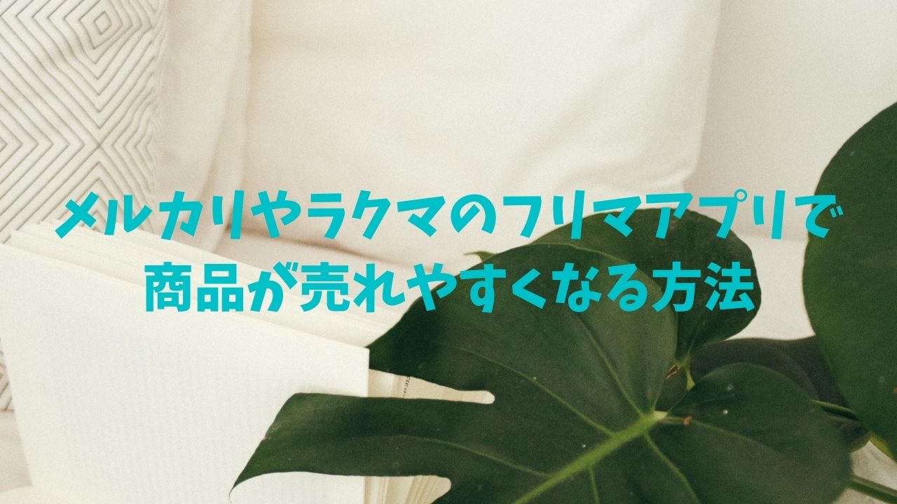 メルカリやラクマのフリマアプリで商品が売れやすくなる方法
